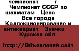 11.1) чемпионат : 1971 г - 39 Чемпионат СССР по шахматам › Цена ­ 190 - Все города Коллекционирование и антиквариат » Значки   . Курская обл.